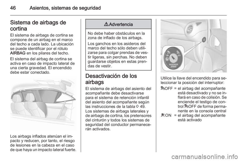 OPEL ADAM 2015  Manual de Instrucciones (in Spanish) 46Asientos, sistemas de seguridadSistema de airbags de
cortina El sistema de airbags de cortina se
compone de un airbag en el marco
del techo a cada lado. La ubicación
se puede identificar por el ró