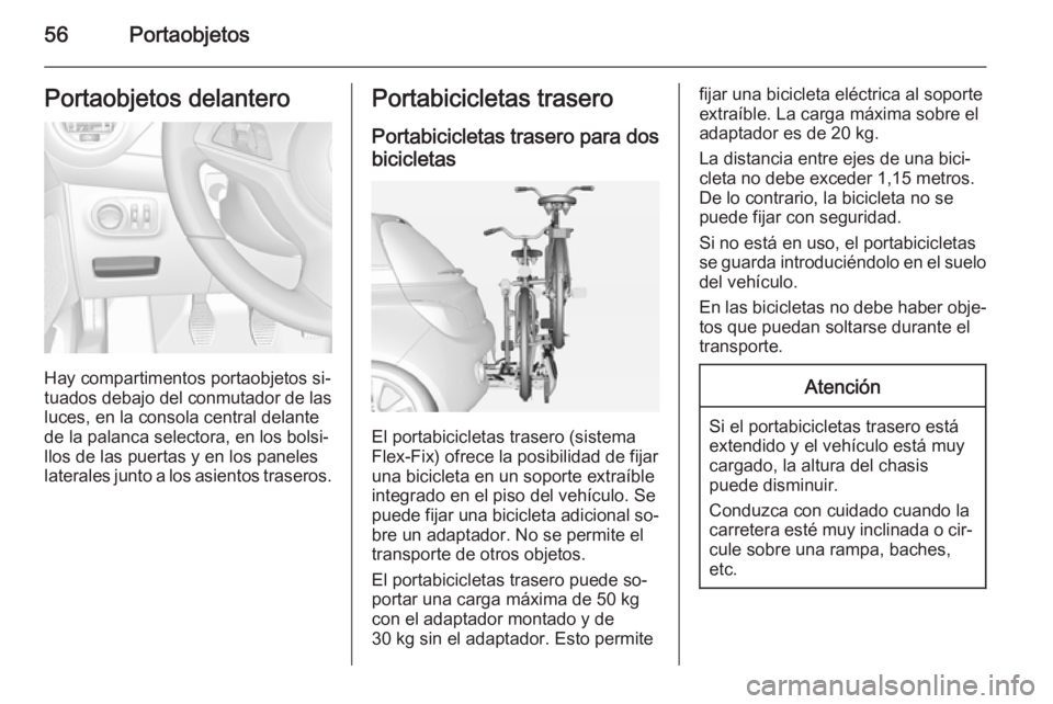 OPEL ADAM 2015  Manual de Instrucciones (in Spanish) 56PortaobjetosPortaobjetos delantero
Hay compartimentos portaobjetos si‐
tuados debajo del conmutador de las
luces, en la consola central delante
de la palanca selectora, en los bolsi‐
llos de las