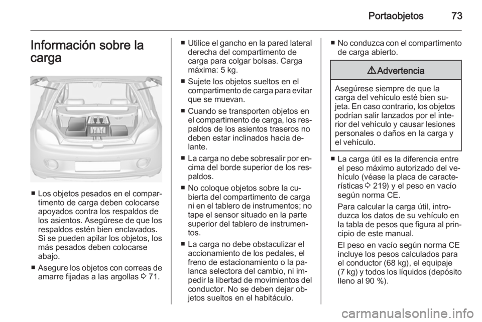 OPEL ADAM 2015  Manual de Instrucciones (in Spanish) Portaobjetos73Información sobre la
carga
■ Los objetos pesados en el compar‐
timento de carga deben colocarse
apoyados contra los respaldos de
los asientos. Asegúrese de que los respaldos estén