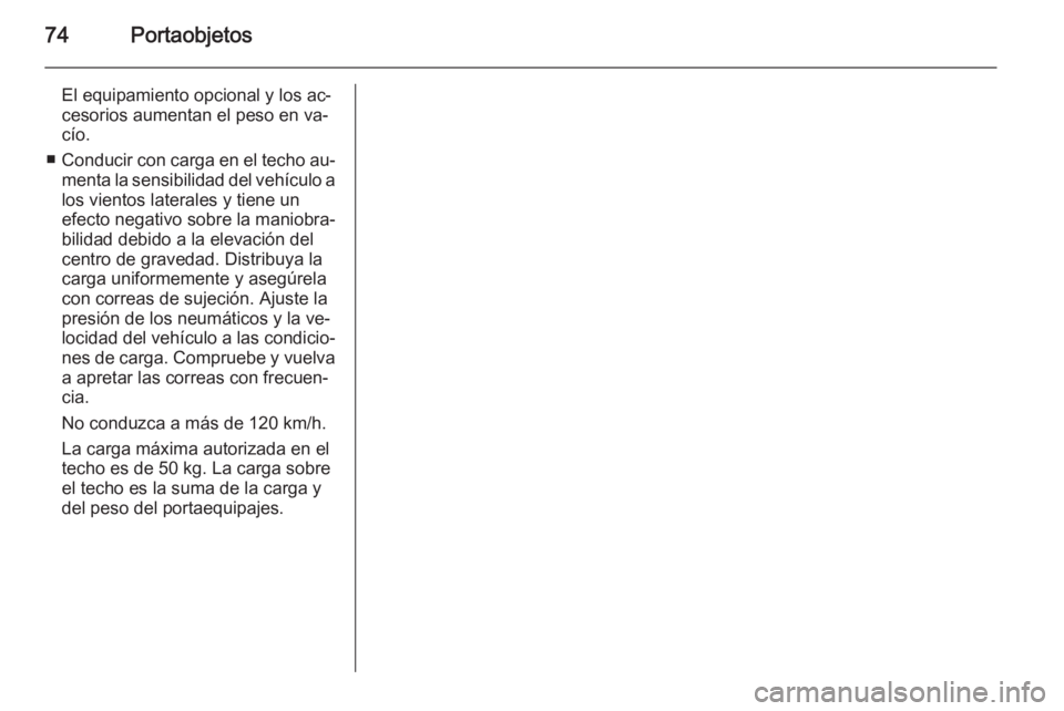 OPEL ADAM 2015 Manual de Instrucciones (in Spanish) 74Portaobjetos
El equipamiento opcional y los ac‐cesorios aumentan el peso en va‐
cío.
■ Conducir con carga en el techo au‐
menta la sensibilidad del vehículo a los vientos laterales y tiene OPEL ADAM 2015 Manual de Instrucciones (in Spanish) 74Portaobjetos
El equipamiento opcional y los ac‐cesorios aumentan el peso en va‐
cío.
■ Conducir con carga en el techo au‐
menta la sensibilidad del vehículo a los vientos laterales y tiene