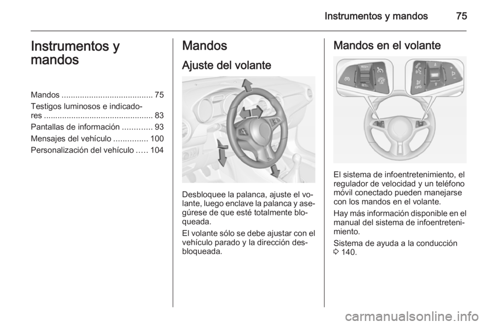 OPEL ADAM 2015 Manual de Instrucciones (in Spanish) Instrumentos y mandos75Instrumentos y
mandosMandos ........................................ 75
Testigos luminosos e indicado‐
res ................................................ 83
Pantallas de inf OPEL ADAM 2015 Manual de Instrucciones (in Spanish) Instrumentos y mandos75Instrumentos y
mandosMandos ........................................ 75
Testigos luminosos e indicado‐
res ................................................ 83
Pantallas de inf