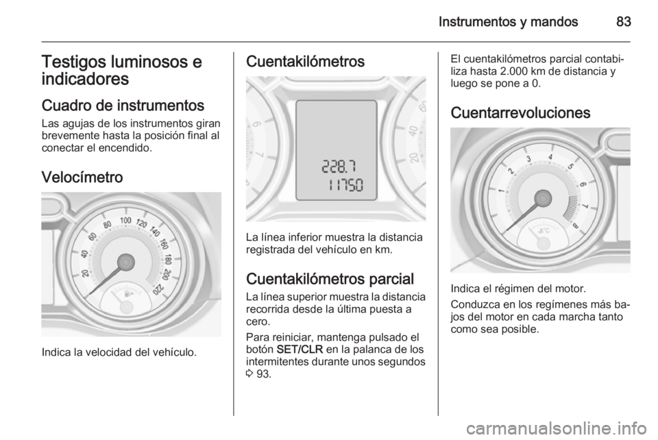 OPEL ADAM 2015 Manual de Instrucciones (in Spanish) Instrumentos y mandos83Testigos luminosos eindicadores
Cuadro de instrumentos
Las agujas de los instrumentos giran
brevemente hasta la posición final al
conectar el encendido.
Velocímetro
Indica la OPEL ADAM 2015 Manual de Instrucciones (in Spanish) Instrumentos y mandos83Testigos luminosos eindicadores
Cuadro de instrumentos
Las agujas de los instrumentos giran
brevemente hasta la posición final al
conectar el encendido.
Velocímetro
Indica la