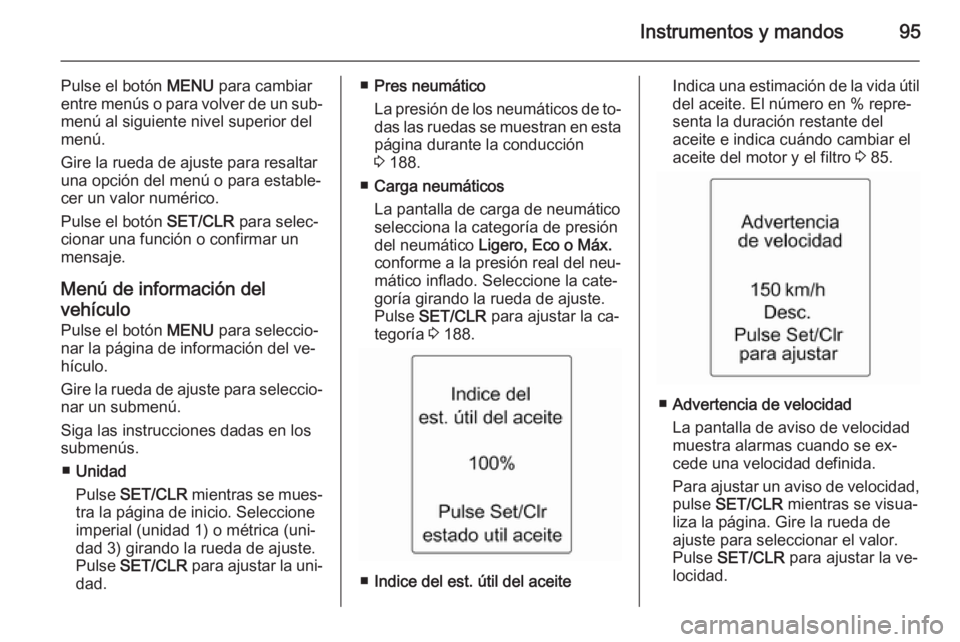 OPEL ADAM 2015  Manual de Instrucciones (in Spanish) Instrumentos y mandos95
Pulse el botón MENU para cambiar
entre menús o para volver de un sub‐ menú al siguiente nivel superior del
menú.
Gire la rueda de ajuste para resaltar
una opción del men