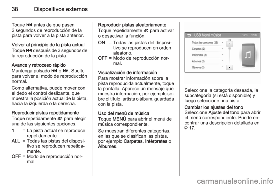 OPEL ADAM 2015.5  Manual de infoentretenimiento (in Spanish) 38Dispositivos externos
Toque t antes de que pasen
2 segundos de reproducción de la
pista para volver a la pista anterior.
Volver al principio de la pista actual
Toque  t después de 2 segundos de
la