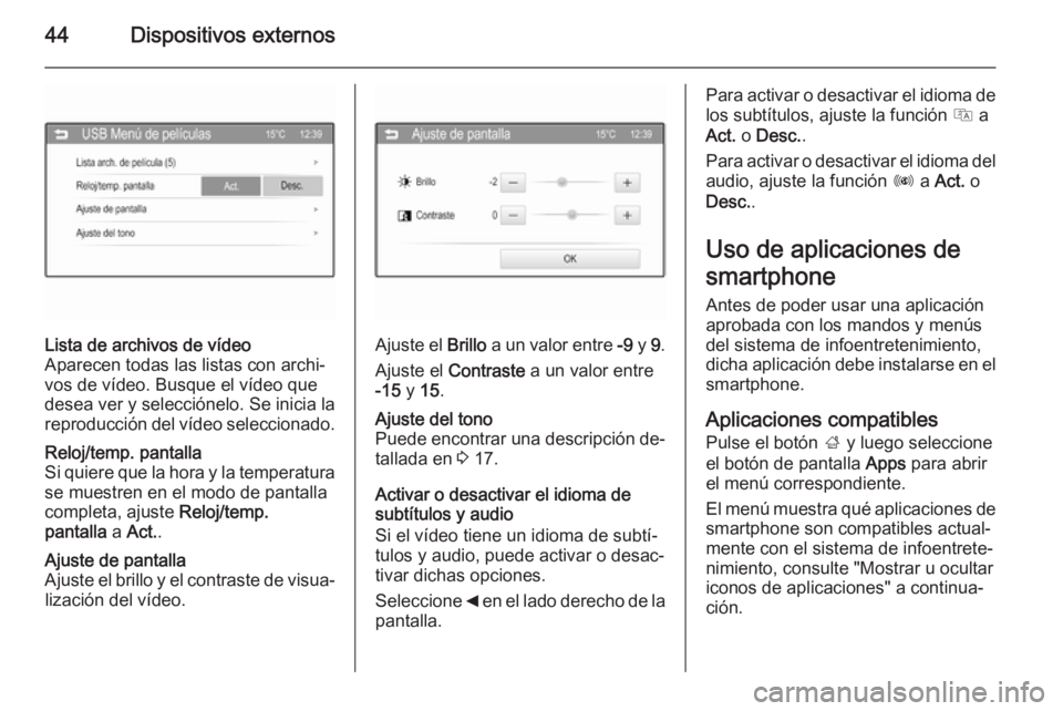 OPEL ADAM 2015.5  Manual de infoentretenimiento (in Spanish) 44Dispositivos externos
Lista de archivos de vídeo
Aparecen todas las listas con archi‐
vos de vídeo. Busque el vídeo que
desea ver y selecciónelo. Se inicia la
reproducción del vídeo seleccio