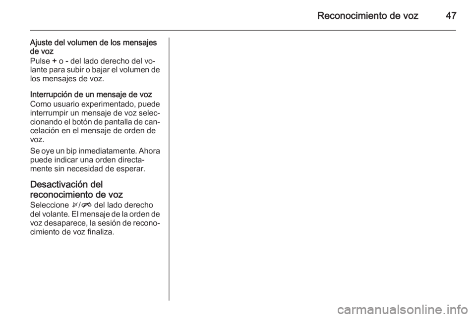 OPEL ADAM 2015.5  Manual de infoentretenimiento (in Spanish) Reconocimiento de voz47
Ajuste del volumen de los mensajes
de voz
Pulse  + o  - del lado derecho del vo‐
lante para subir o bajar el volumen de
los mensajes de voz.
Interrupción de un mensaje de vo