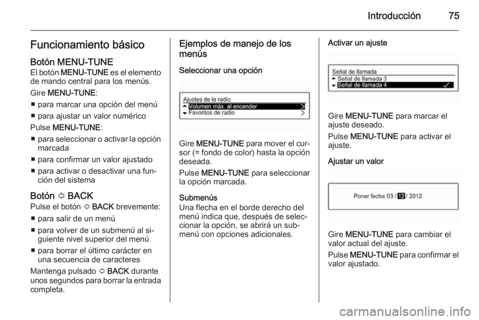OPEL ADAM 2015.5 Manual de infoentretenimiento (in Spanish) Introducción75Funcionamiento básicoBotón MENU-TUNE
El botón MENU-TUNE es el elemento
de mando central para los menús.
Gire MENU-TUNE :
■ para marcar una opción del menú
■ para ajustar un OPEL ADAM 2015.5 Manual de infoentretenimiento (in Spanish) Introducción75Funcionamiento básicoBotón MENU-TUNE
El botón MENU-TUNE es el elemento
de mando central para los menús.
Gire MENU-TUNE :
■ para marcar una opción del menú
■ para ajustar un