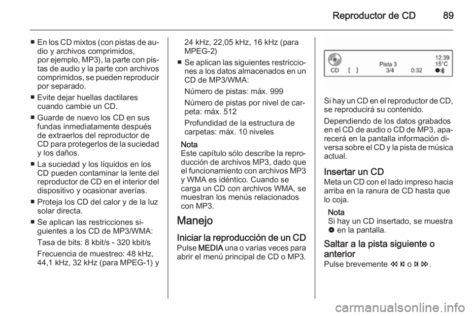 OPEL ADAM 2015.5  Manual de infoentretenimiento (in Spanish) Reproductor de CD89
■En los CD mixtos (con pistas de au‐
dio y archivos comprimidos,
por ejemplo, MP3), la parte con pis‐
tas de audio y la parte con archivos comprimidos, se pueden reproducir
p