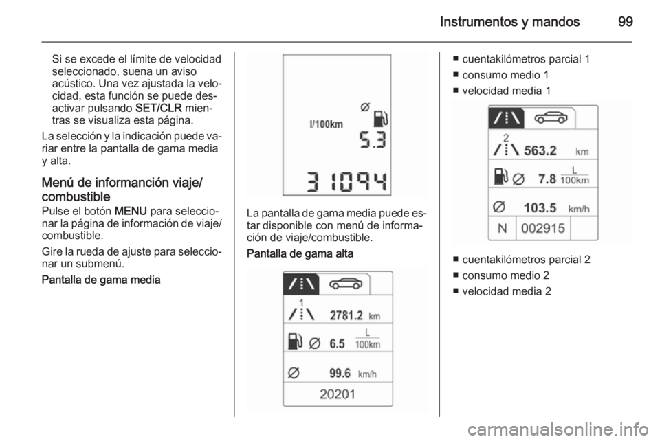 OPEL ADAM 2015.5 Manual de Instrucciones (in Spanish) Instrumentos y mandos99
Si se excede el límite de velocidad
seleccionado, suena un aviso
acústico. Una vez ajustada la velo‐
cidad, esta función se puede des‐
activar pulsando SET/CLR mien‐
OPEL ADAM 2015.5 Manual de Instrucciones (in Spanish) Instrumentos y mandos99
Si se excede el límite de velocidad
seleccionado, suena un aviso
acústico. Una vez ajustada la velo‐
cidad, esta función se puede des‐
activar pulsando SET/CLR mien‐