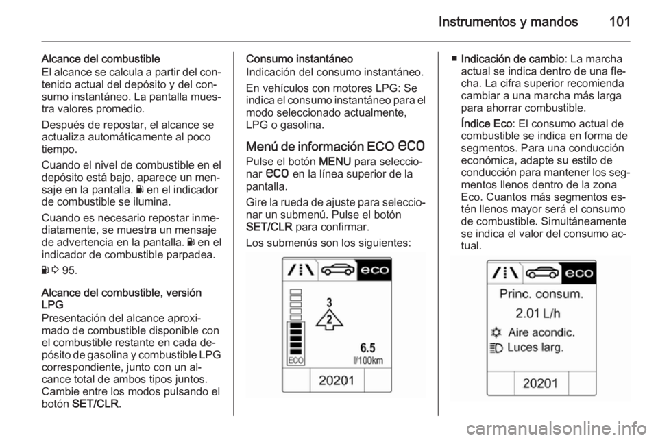 OPEL ADAM 2015.5 Manual de Instrucciones (in Spanish) Instrumentos y mandos101
Alcance del combustible
El alcance se calcula a partir del con‐
tenido actual del depósito y del con‐
sumo instantáneo. La pantalla mues‐
tra valores promedio.
Despué OPEL ADAM 2015.5 Manual de Instrucciones (in Spanish) Instrumentos y mandos101
Alcance del combustible
El alcance se calcula a partir del con‐
tenido actual del depósito y del con‐
sumo instantáneo. La pantalla mues‐
tra valores promedio.
Despué