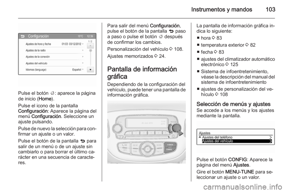 OPEL ADAM 2015.5 Manual de Instrucciones (in Spanish) Instrumentos y mandos103
Pulse el botón ;: aparece la página
de inicio ( Home).
Pulse el icono de la pantalla
Configuración : Aparece la página del
menú Configuración . Seleccione un
ajuste pul OPEL ADAM 2015.5 Manual de Instrucciones (in Spanish) Instrumentos y mandos103
Pulse el botón ;: aparece la página
de inicio ( Home).
Pulse el icono de la pantalla
Configuración : Aparece la página del
menú Configuración . Seleccione un
ajuste pul