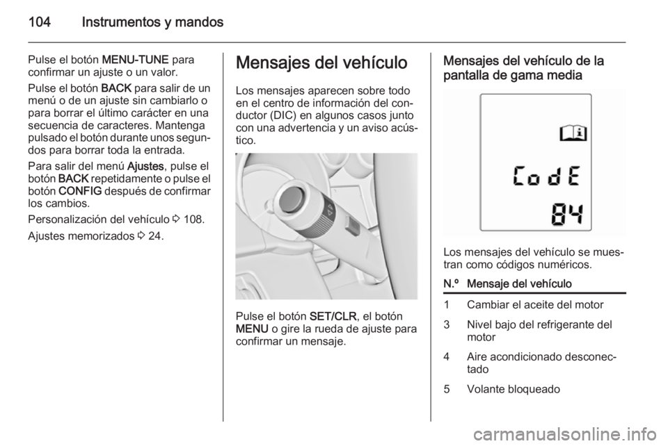 OPEL ADAM 2015.5 Manual de Instrucciones (in Spanish) 104Instrumentos y mandos
Pulse el botón MENU-TUNE para
confirmar un ajuste o un valor.
Pulse el botón BACK para salir de un
menú o de un ajuste sin cambiarlo o
para borrar el último carácter en OPEL ADAM 2015.5 Manual de Instrucciones (in Spanish) 104Instrumentos y mandos
Pulse el botón MENU-TUNE para
confirmar un ajuste o un valor.
Pulse el botón BACK para salir de un
menú o de un ajuste sin cambiarlo o
para borrar el último carácter en