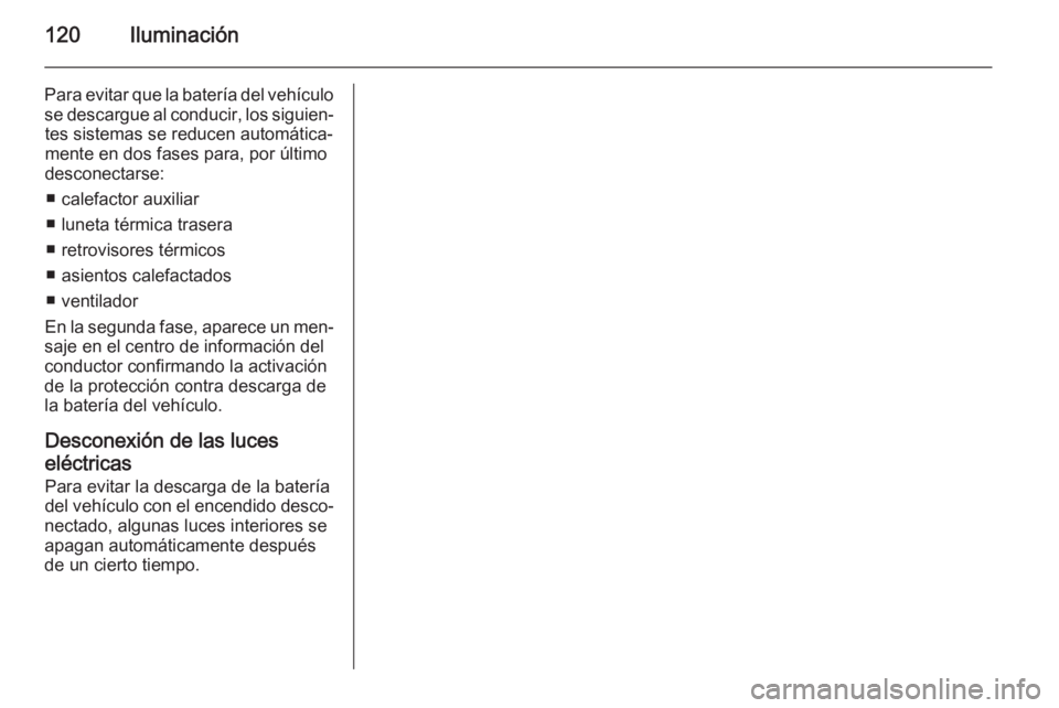 OPEL ADAM 2015.5 Manual de Instrucciones (in Spanish) 120Iluminación
Para evitar que la batería del vehículose descargue al conducir, los siguien‐ tes sistemas se reducen automática‐
mente en dos fases para, por último
desconectarse:
■ calefac OPEL ADAM 2015.5 Manual de Instrucciones (in Spanish) 120Iluminación
Para evitar que la batería del vehículose descargue al conducir, los siguien‐ tes sistemas se reducen automática‐
mente en dos fases para, por último
desconectarse:
■ calefac