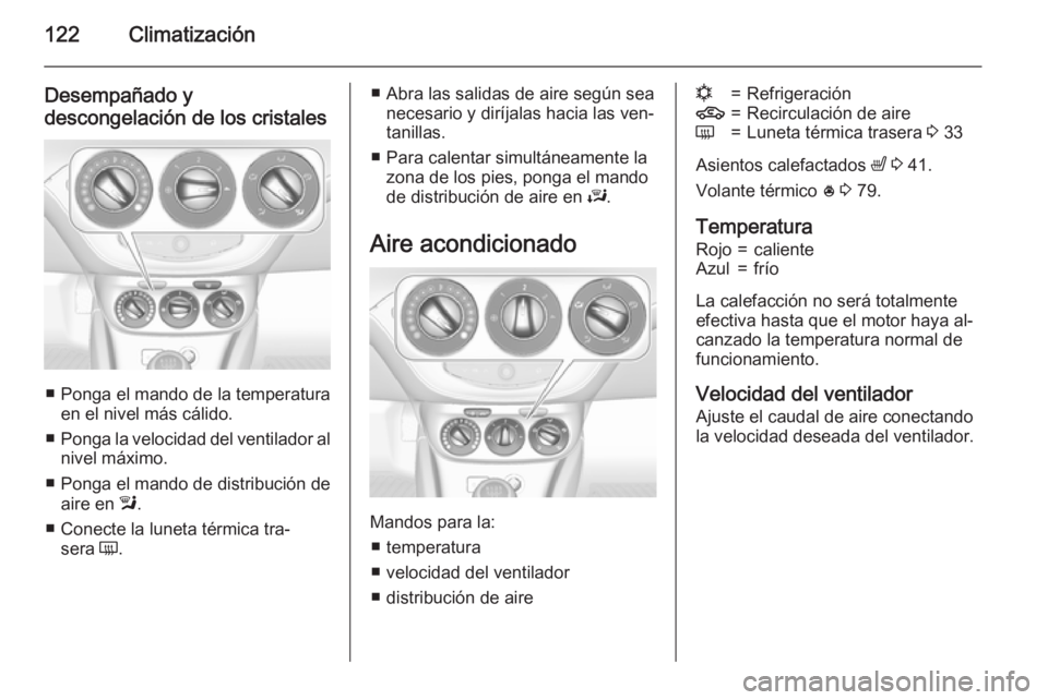 OPEL ADAM 2015.5 Manual de Instrucciones (in Spanish) 122Climatización
Desempañado y
descongelación de los cristales
■ Ponga el mando de la temperatura en el nivel más cálido.
■ Ponga la velocidad del ventilador al
nivel máximo.
■ Ponga el ma OPEL ADAM 2015.5 Manual de Instrucciones (in Spanish) 122Climatización
Desempañado y
descongelación de los cristales
■ Ponga el mando de la temperatura en el nivel más cálido.
■ Ponga la velocidad del ventilador al
nivel máximo.
■ Ponga el ma