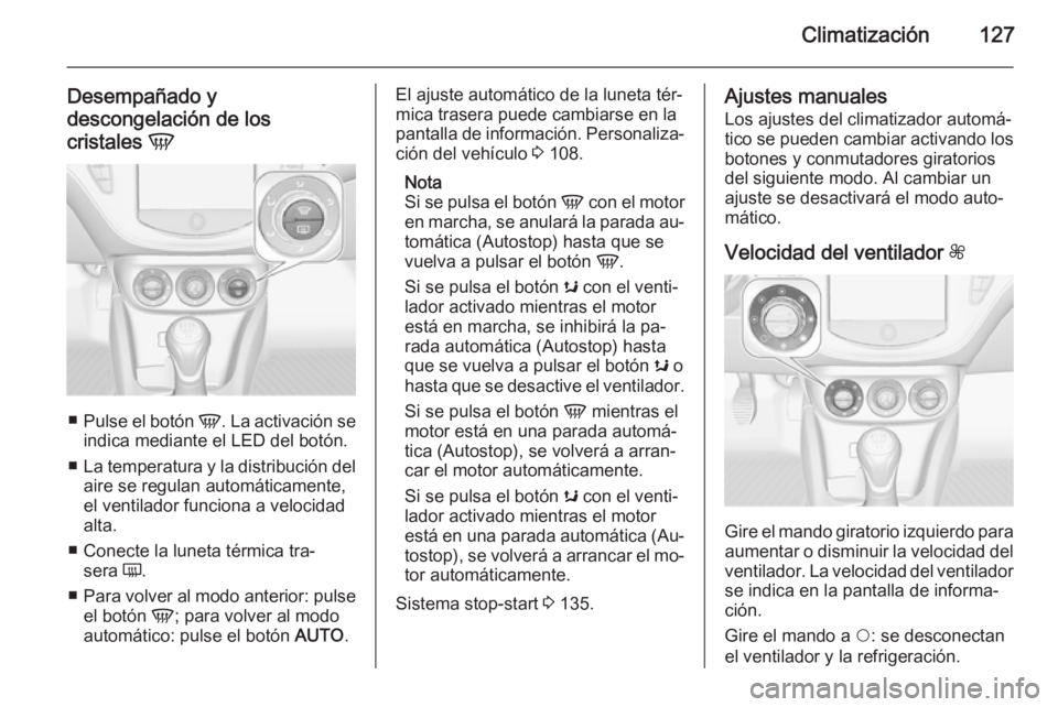 OPEL ADAM 2015.5 Manual de Instrucciones (in Spanish) Climatización127
Desempañado y
descongelación de los
cristales V
■
Pulse el botón V. La activación se
indica mediante el LED del botón.
■ La temperatura y la distribución del
aire se regu OPEL ADAM 2015.5 Manual de Instrucciones (in Spanish) Climatización127
Desempañado y
descongelación de los
cristales V
■
Pulse el botón V. La activación se
indica mediante el LED del botón.
■ La temperatura y la distribución del
aire se regu