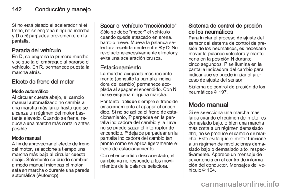 OPEL ADAM 2015.5 Manual de Instrucciones (in Spanish) 142Conducción y manejo
Si no está pisado el acelerador ni el
freno, no se engrana ninguna marcha y D o R parpadea brevemente en la
pantalla.
Parada del vehículo
En D, se engrana la primera march OPEL ADAM 2015.5 Manual de Instrucciones (in Spanish) 142Conducción y manejo
Si no está pisado el acelerador ni el
freno, no se engrana ninguna marcha y D o R parpadea brevemente en la
pantalla.
Parada del vehículo
En D, se engrana la primera march