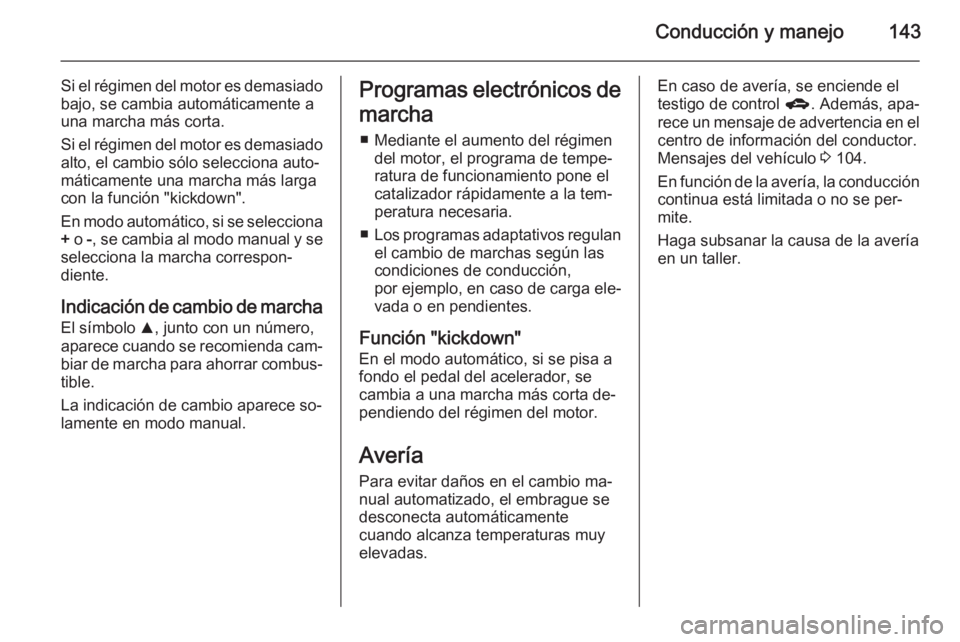 OPEL ADAM 2015.5 Manual de Instrucciones (in Spanish) Conducción y manejo143
Si el régimen del motor es demasiado
bajo, se cambia automáticamente a
una marcha más corta.
Si el régimen del motor es demasiado
alto, el cambio sólo selecciona auto‐
m OPEL ADAM 2015.5 Manual de Instrucciones (in Spanish) Conducción y manejo143
Si el régimen del motor es demasiado
bajo, se cambia automáticamente a
una marcha más corta.
Si el régimen del motor es demasiado
alto, el cambio sólo selecciona auto‐
m