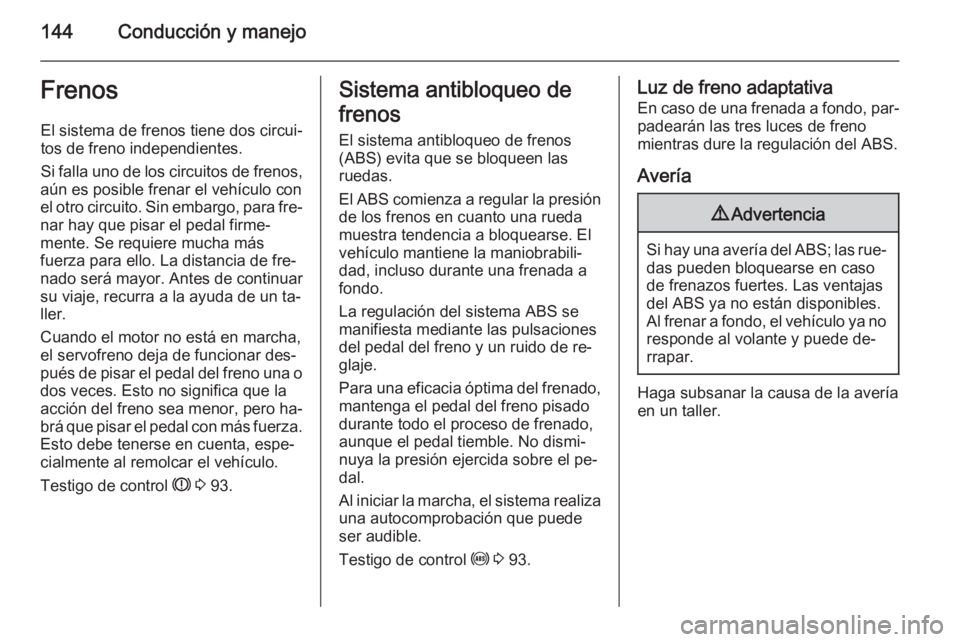OPEL ADAM 2015.5 Manual de Instrucciones (in Spanish) 144Conducción y manejoFrenosEl sistema de frenos tiene dos circui‐
tos de freno independientes.
Si falla uno de los circuitos de frenos,
aún es posible frenar el vehículo con
el otro circuito. Si OPEL ADAM 2015.5 Manual de Instrucciones (in Spanish) 144Conducción y manejoFrenosEl sistema de frenos tiene dos circui‐
tos de freno independientes.
Si falla uno de los circuitos de frenos,
aún es posible frenar el vehículo con
el otro circuito. Si