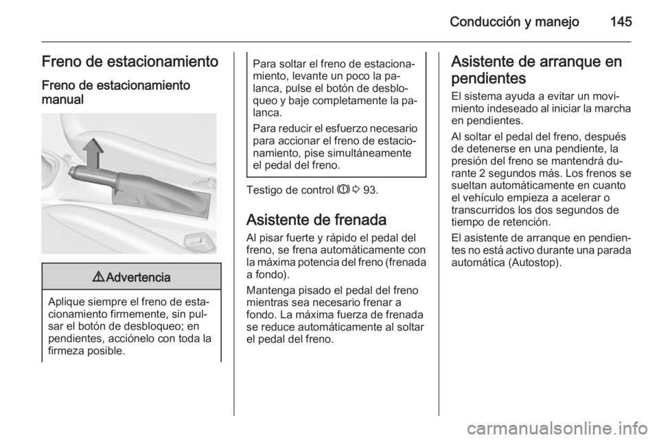 OPEL ADAM 2015.5 Manual de Instrucciones (in Spanish) Conducción y manejo145Freno de estacionamientoFreno de estacionamientomanual9 Advertencia
Aplique siempre el freno de esta‐
cionamiento firmemente, sin pul‐
sar el botón de desbloqueo; en
pendie OPEL ADAM 2015.5 Manual de Instrucciones (in Spanish) Conducción y manejo145Freno de estacionamientoFreno de estacionamientomanual9 Advertencia
Aplique siempre el freno de esta‐
cionamiento firmemente, sin pul‐
sar el botón de desbloqueo; en
pendie