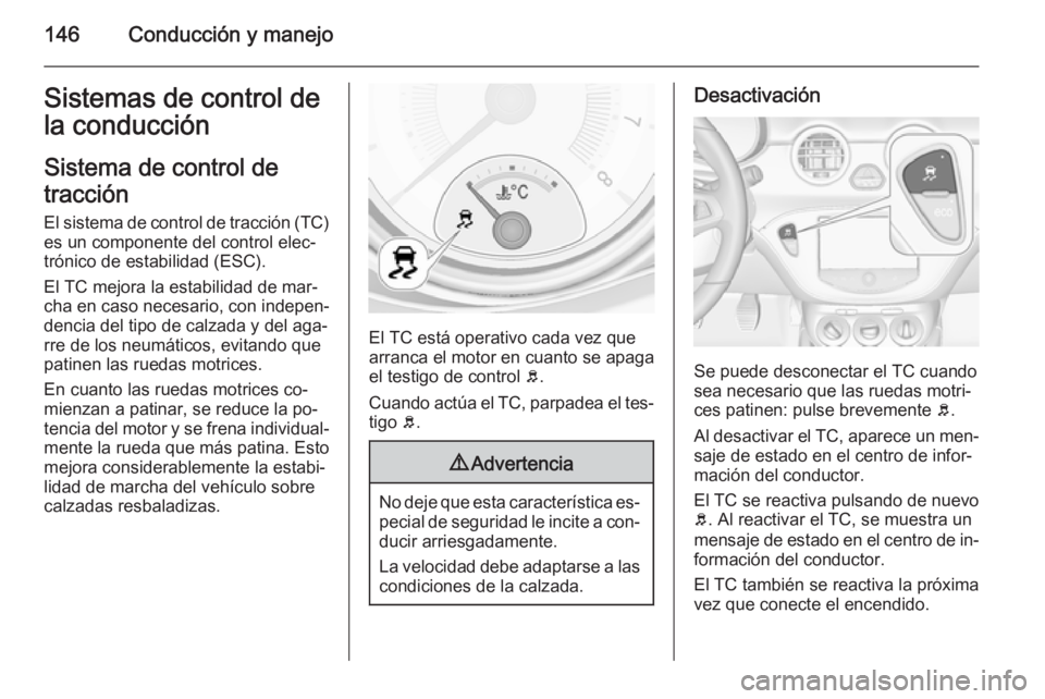 OPEL ADAM 2015.5 Manual de Instrucciones (in Spanish) 146Conducción y manejoSistemas de control de
la conducción
Sistema de control de
tracción
El sistema de control de tracción (TC)
es un componente del control elec‐
trónico de estabilidad (ESC). OPEL ADAM 2015.5 Manual de Instrucciones (in Spanish) 146Conducción y manejoSistemas de control de
la conducción
Sistema de control de
tracción
El sistema de control de tracción (TC)
es un componente del control elec‐
trónico de estabilidad (ESC).