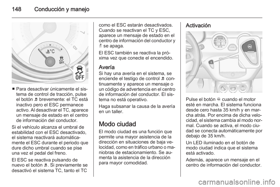 OPEL ADAM 2015.5 Manual de Instrucciones (in Spanish) 148Conducción y manejo
■ Para desactivar únicamente el sis‐tema de control de tracción, pulse
el botón b brevemente: el TC está
inactivo pero el ESC permanece
activo. Al desactivar el TC, ap OPEL ADAM 2015.5 Manual de Instrucciones (in Spanish) 148Conducción y manejo
■ Para desactivar únicamente el sis‐tema de control de tracción, pulse
el botón b brevemente: el TC está
inactivo pero el ESC permanece
activo. Al desactivar el TC, ap
