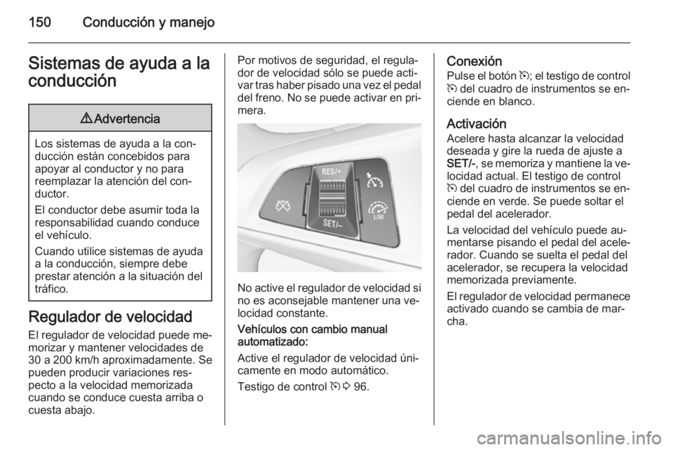 OPEL ADAM 2015.5 Manual de Instrucciones (in Spanish) 150Conducción y manejoSistemas de ayuda a laconducción9 Advertencia
Los sistemas de ayuda a la con‐
ducción están concebidos para
apoyar al conductor y no para
reemplazar la atención del con‐ OPEL ADAM 2015.5 Manual de Instrucciones (in Spanish) 150Conducción y manejoSistemas de ayuda a laconducción9 Advertencia
Los sistemas de ayuda a la con‐
ducción están concebidos para
apoyar al conductor y no para
reemplazar la atención del con‐