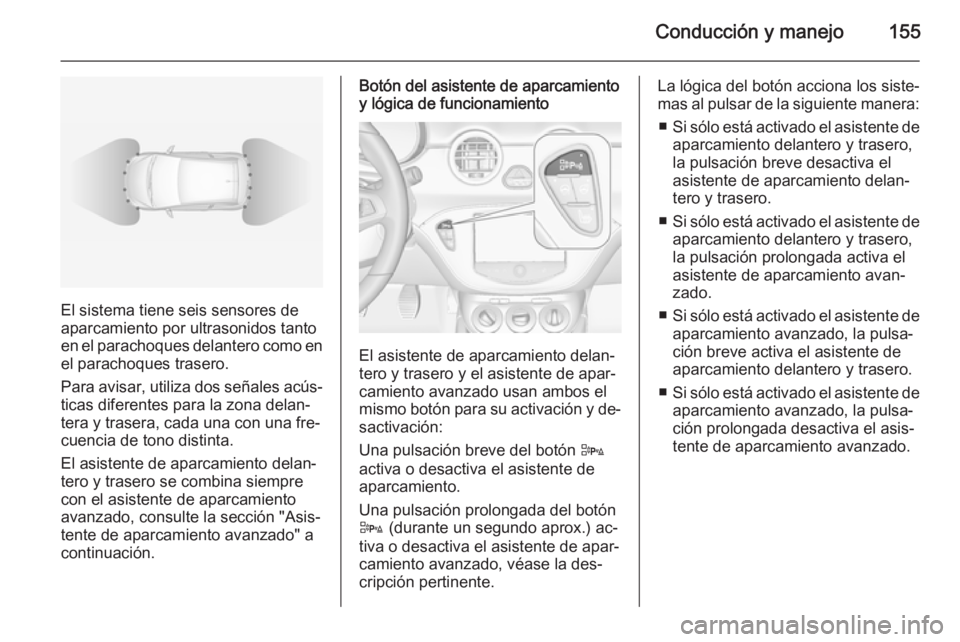 OPEL ADAM 2015.5  Manual de Instrucciones (in Spanish) Conducción y manejo155
El sistema tiene seis sensores de
aparcamiento por ultrasonidos tanto
en el parachoques delantero como en el parachoques trasero.
Para avisar, utiliza dos señales acús‐ tic