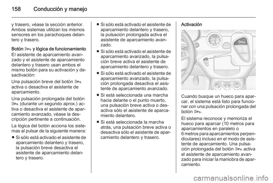 OPEL ADAM 2015.5  Manual de Instrucciones (in Spanish) 158Conducción y manejo
y trasero, véase la sección anterior.
Ambos sistemas utilizan los mismos
sensores en los parachoques delan‐
tero y trasero.
Botón  D y lógica de funcionamiento
El asisten