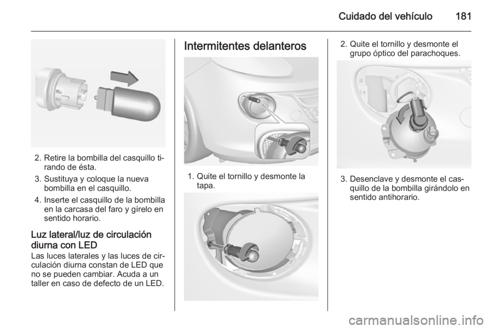 OPEL ADAM 2015.5 Manual de Instrucciones (in Spanish) Cuidado del vehículo181
2. Retire la bombilla del casquillo ti‐rando de ésta.
3. Sustituya y coloque la nueva bombilla en el casquillo.
4. Inserte el casquillo de la bombilla en la carcasa del far OPEL ADAM 2015.5 Manual de Instrucciones (in Spanish) Cuidado del vehículo181
2. Retire la bombilla del casquillo ti‐rando de ésta.
3. Sustituya y coloque la nueva bombilla en el casquillo.
4. Inserte el casquillo de la bombilla en la carcasa del far