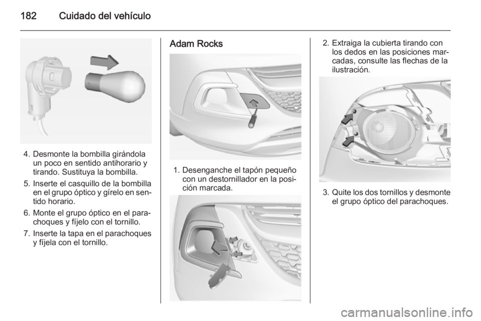 OPEL ADAM 2015.5 Manual de Instrucciones (in Spanish) 182Cuidado del vehículo
4. Desmonte la bombilla girándolaun poco en sentido antihorario y
tirando. Sustituya la bombilla.
5. Inserte el casquillo de la bombilla en el grupo óptico y gírelo en sen OPEL ADAM 2015.5 Manual de Instrucciones (in Spanish) 182Cuidado del vehículo
4. Desmonte la bombilla girándolaun poco en sentido antihorario y
tirando. Sustituya la bombilla.
5. Inserte el casquillo de la bombilla en el grupo óptico y gírelo en sen