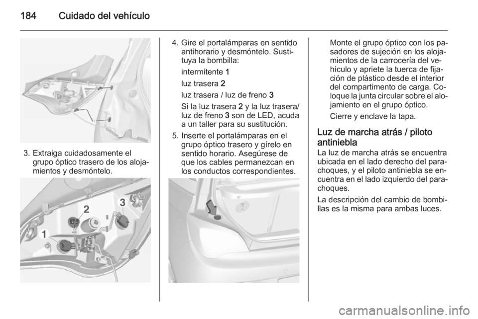 OPEL ADAM 2015.5 Manual de Instrucciones (in Spanish) 184Cuidado del vehículo
3. Extraiga cuidadosamente elgrupo óptico trasero de los aloja‐
mientos y desmóntelo.
4. Gire el portalámparas en sentido antihorario y desmóntelo. Susti‐
tuya la bomb OPEL ADAM 2015.5 Manual de Instrucciones (in Spanish) 184Cuidado del vehículo
3. Extraiga cuidadosamente elgrupo óptico trasero de los aloja‐
mientos y desmóntelo.
4. Gire el portalámparas en sentido antihorario y desmóntelo. Susti‐
tuya la bomb