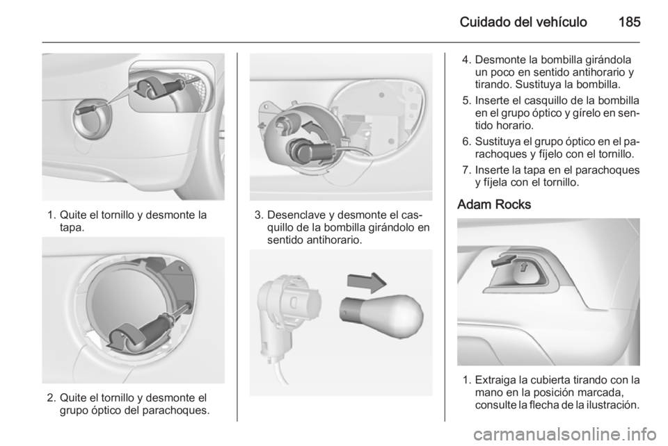 OPEL ADAM 2015.5 Manual de Instrucciones (in Spanish) Cuidado del vehículo185
1. Quite el tornillo y desmonte latapa.
2. Quite el tornillo y desmonte elgrupo óptico del parachoques.
3. Desenclave y desmonte el cas‐quillo de la bombilla girándolo en
OPEL ADAM 2015.5 Manual de Instrucciones (in Spanish) Cuidado del vehículo185
1. Quite el tornillo y desmonte latapa.
2. Quite el tornillo y desmonte elgrupo óptico del parachoques.
3. Desenclave y desmonte el cas‐quillo de la bombilla girándolo en