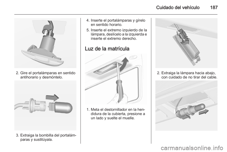 OPEL ADAM 2015.5 Manual de Instrucciones (in Spanish) Cuidado del vehículo187
2. Gire el portalámparas en sentidoantihorario y desmóntelo.
3.Extraiga la bombilla del portalám‐
paras y sustitúyala.
4. Inserte el portalámparas y gírelo en sentido OPEL ADAM 2015.5 Manual de Instrucciones (in Spanish) Cuidado del vehículo187
2. Gire el portalámparas en sentidoantihorario y desmóntelo.
3.Extraiga la bombilla del portalám‐
paras y sustitúyala.
4. Inserte el portalámparas y gírelo en sentido