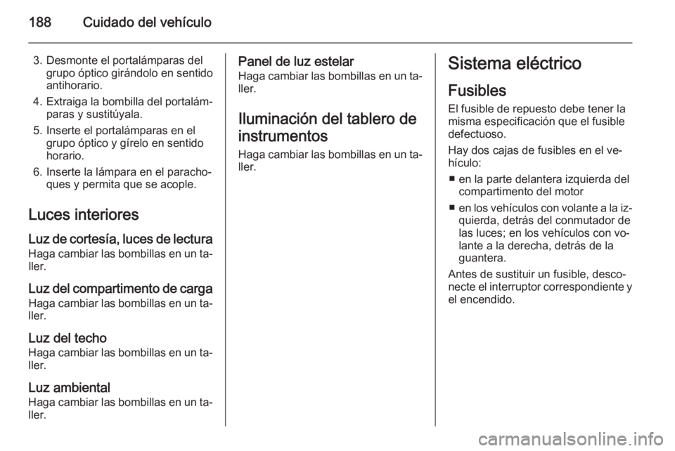 OPEL ADAM 2015.5 Manual de Instrucciones (in Spanish) 188Cuidado del vehículo
3. Desmonte el portalámparas delgrupo óptico girándolo en sentido
antihorario.
4. Extraiga la bombilla del portalám‐
paras y sustitúyala.
5. Inserte el portalámparas e OPEL ADAM 2015.5 Manual de Instrucciones (in Spanish) 188Cuidado del vehículo
3. Desmonte el portalámparas delgrupo óptico girándolo en sentido
antihorario.
4. Extraiga la bombilla del portalám‐
paras y sustitúyala.
5. Inserte el portalámparas e