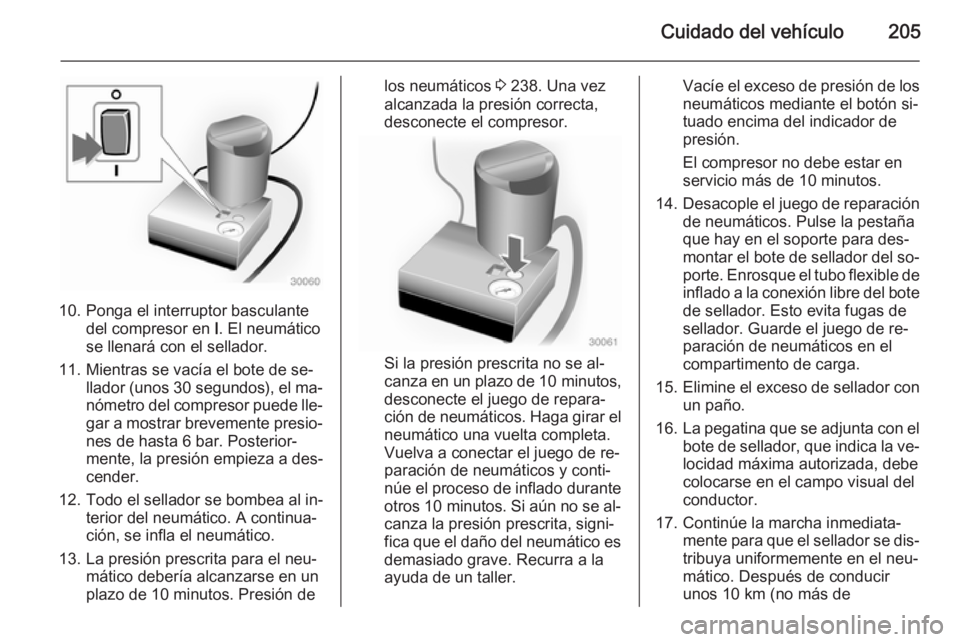 OPEL ADAM 2015.5 Manual de Instrucciones (in Spanish) Cuidado del vehículo205
10. Ponga el interruptor basculantedel compresor en I. El neumático
se llenará con el sellador.
11. Mientras se vacía el bote de se‐ llador (unos 30 segundos ), el ma OPEL ADAM 2015.5 Manual de Instrucciones (in Spanish) Cuidado del vehículo205
10. Ponga el interruptor basculantedel compresor en I. El neumático
se llenará con el sellador.
11. Mientras se vacía el bote de se‐ llador (unos 30 segundos ), el ma
