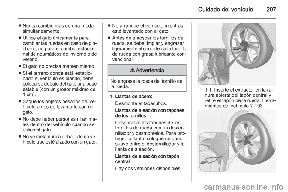 OPEL ADAM 2015.5 Manual de Instrucciones (in Spanish) Cuidado del vehículo207
■ Nunca cambie más de una ruedasimultáneamente.
■ Utilice el gato únicamente para cambiar las ruedas en caso de pin‐chazo, no para el cambio estacio‐nal de neumáti OPEL ADAM 2015.5 Manual de Instrucciones (in Spanish) Cuidado del vehículo207
■ Nunca cambie más de una ruedasimultáneamente.
■ Utilice el gato únicamente para cambiar las ruedas en caso de pin‐chazo, no para el cambio estacio‐nal de neumáti