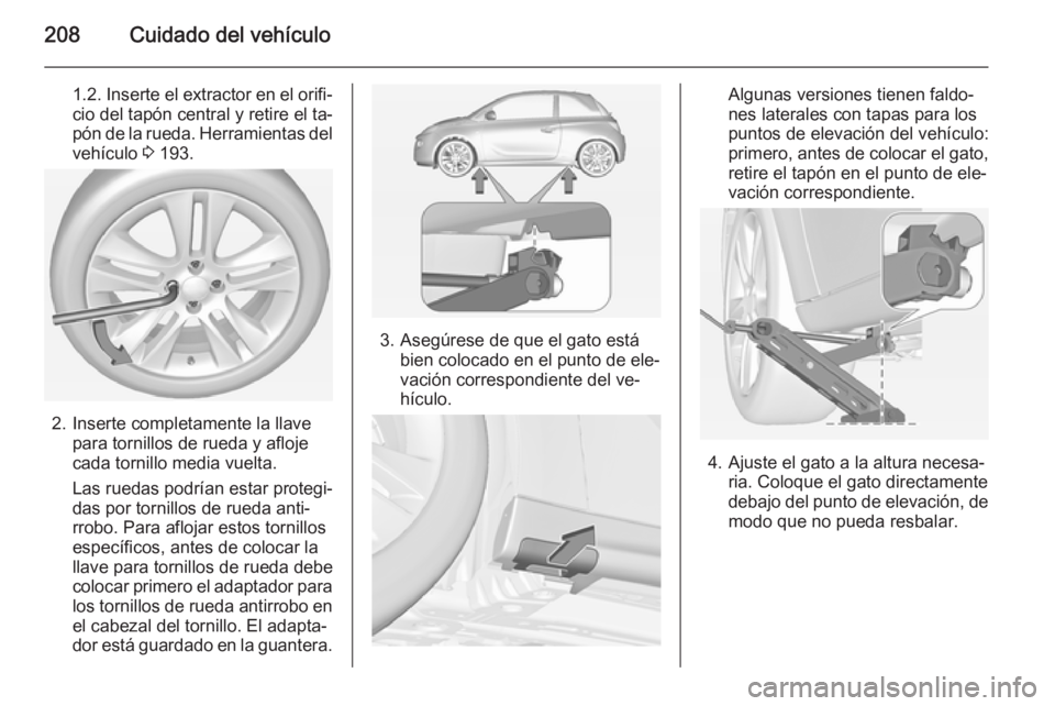 OPEL ADAM 2015.5 Manual de Instrucciones (in Spanish) 208Cuidado del vehículo
1.2. Inserte el extractor en el orifi‐
cio del tapón central y retire el ta‐
pón de la rueda. Herramientas del
vehículo 3 193.
2. Inserte completamente la llave
para t OPEL ADAM 2015.5 Manual de Instrucciones (in Spanish) 208Cuidado del vehículo
1.2. Inserte el extractor en el orifi‐
cio del tapón central y retire el ta‐
pón de la rueda. Herramientas del
vehículo 3 193.
2. Inserte completamente la llave
para t