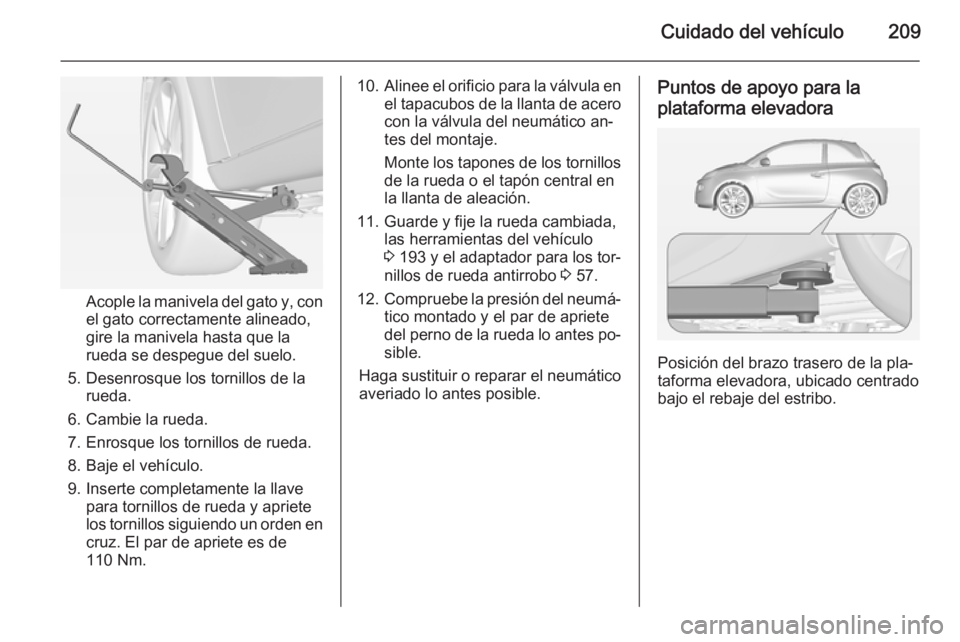OPEL ADAM 2015.5 Manual de Instrucciones (in Spanish) Cuidado del vehículo209
Acople la manivela del gato y, con
el gato correctamente alineado,
gire la manivela hasta que la
rueda se despegue del suelo.
5. Desenrosque los tornillos de la rueda.
6. Camb OPEL ADAM 2015.5 Manual de Instrucciones (in Spanish) Cuidado del vehículo209
Acople la manivela del gato y, con
el gato correctamente alineado,
gire la manivela hasta que la
rueda se despegue del suelo.
5. Desenrosque los tornillos de la rueda.
6. Camb