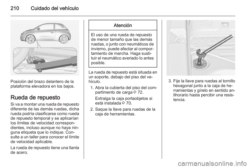 OPEL ADAM 2015.5 Manual de Instrucciones (in Spanish) 210Cuidado del vehículo
Posición del brazo delantero de la
plataforma elevadora en los bajos.
Rueda de repuesto
Si va a montar una rueda de repuesto diferente de las demás ruedas, dicha
rueda podr OPEL ADAM 2015.5 Manual de Instrucciones (in Spanish) 210Cuidado del vehículo
Posición del brazo delantero de la
plataforma elevadora en los bajos.
Rueda de repuesto
Si va a montar una rueda de repuesto diferente de las demás ruedas, dicha
rueda podr