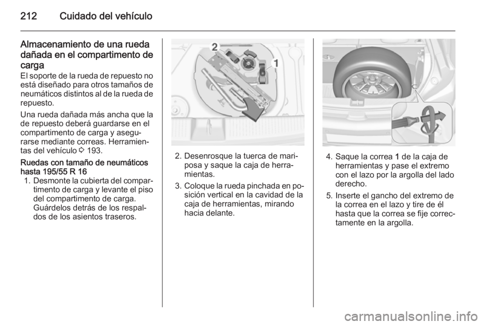 OPEL ADAM 2015.5 Manual de Instrucciones (in Spanish) 212Cuidado del vehículo
Almacenamiento de una rueda
dañada en el compartimento de carga
El soporte de la rueda de repuesto no está diseñado para otros tamaños de neumáticos distintos al de la ru OPEL ADAM 2015.5 Manual de Instrucciones (in Spanish) 212Cuidado del vehículo
Almacenamiento de una rueda
dañada en el compartimento de carga
El soporte de la rueda de repuesto no está diseñado para otros tamaños de neumáticos distintos al de la ru