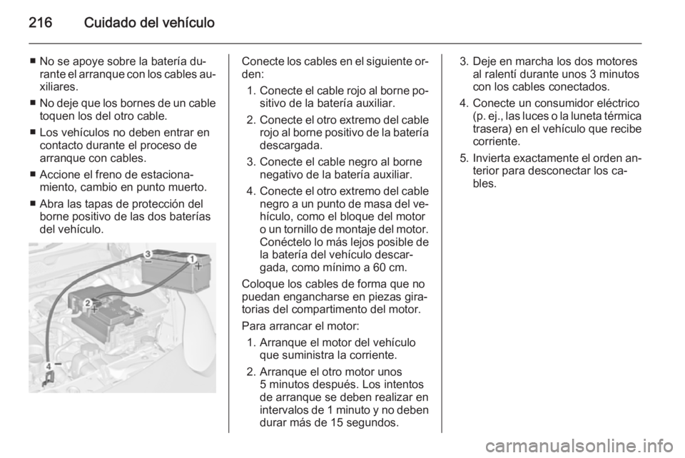 OPEL ADAM 2015.5 Manual de Instrucciones (in Spanish) 216Cuidado del vehículo
■ No se apoye sobre la batería du‐rante el arranque con los cables au‐
xiliares.
■ No deje que los bornes de un cable
toquen los del otro cable.
■ Los vehículos no OPEL ADAM 2015.5 Manual de Instrucciones (in Spanish) 216Cuidado del vehículo
■ No se apoye sobre la batería du‐rante el arranque con los cables au‐
xiliares.
■ No deje que los bornes de un cable
toquen los del otro cable.
■ Los vehículos no