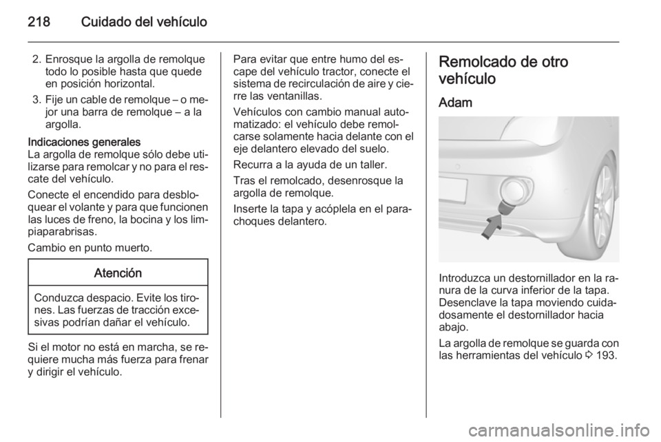 OPEL ADAM 2015.5 Manual de Instrucciones (in Spanish) 218Cuidado del vehículo
2. Enrosque la argolla de remolquetodo lo posible hasta que quede
en posición horizontal.
3. Fije un cable de remolque – o me‐
jor una barra de remolque – a la
argolla. OPEL ADAM 2015.5 Manual de Instrucciones (in Spanish) 218Cuidado del vehículo
2. Enrosque la argolla de remolquetodo lo posible hasta que quede
en posición horizontal.
3. Fije un cable de remolque – o me‐
jor una barra de remolque – a la
argolla.