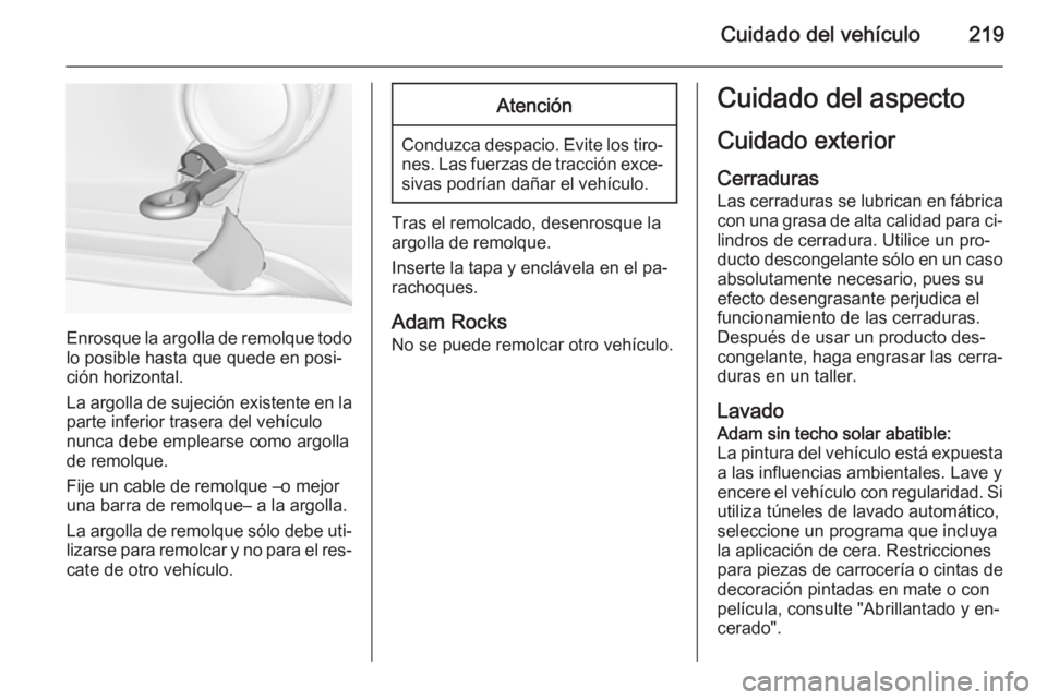 OPEL ADAM 2015.5 Manual de Instrucciones (in Spanish) Cuidado del vehículo219
Enrosque la argolla de remolque todolo posible hasta que quede en posi‐
ción horizontal.
La argolla de sujeción existente en la
parte inferior trasera del vehículo
nunca OPEL ADAM 2015.5 Manual de Instrucciones (in Spanish) Cuidado del vehículo219
Enrosque la argolla de remolque todolo posible hasta que quede en posi‐
ción horizontal.
La argolla de sujeción existente en la
parte inferior trasera del vehículo
nunca