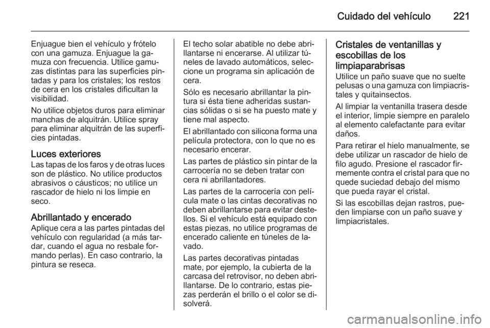 OPEL ADAM 2015.5 Manual de Instrucciones (in Spanish) Cuidado del vehículo221
Enjuague bien el vehículo y frótelo
con una gamuza. Enjuague la ga‐
muza con frecuencia. Utilice gamu‐
zas distintas para las superficies pin‐
tadas y para los cristal OPEL ADAM 2015.5 Manual de Instrucciones (in Spanish) Cuidado del vehículo221
Enjuague bien el vehículo y frótelo
con una gamuza. Enjuague la ga‐
muza con frecuencia. Utilice gamu‐
zas distintas para las superficies pin‐
tadas y para los cristal