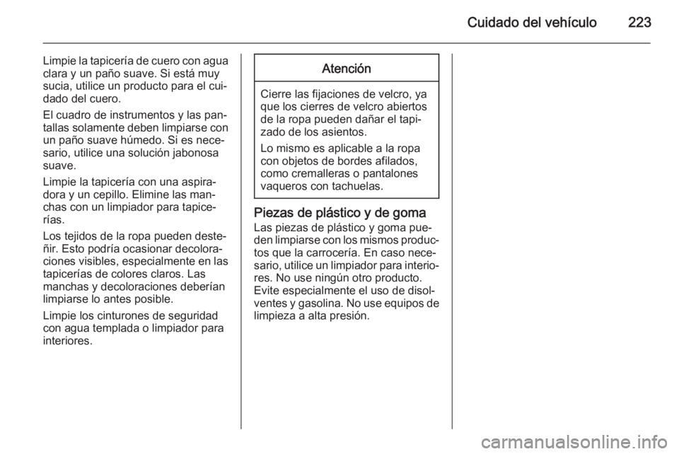 OPEL ADAM 2015.5 Manual de Instrucciones (in Spanish) Cuidado del vehículo223
Limpie la tapicería de cuero con agua
clara y un paño suave. Si está muy
sucia, utilice un producto para el cui‐ dado del cuero.
El cuadro de instrumentos y las pan‐
ta OPEL ADAM 2015.5 Manual de Instrucciones (in Spanish) Cuidado del vehículo223
Limpie la tapicería de cuero con agua
clara y un paño suave. Si está muy
sucia, utilice un producto para el cui‐ dado del cuero.
El cuadro de instrumentos y las pan‐
ta