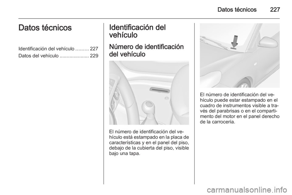 OPEL ADAM 2015.5  Manual de Instrucciones (in Spanish) Datos técnicos227Datos técnicosIdentificación del vehículo.........227
Datos del vehículo .....................229Identificación del
vehículo
Número de identificación
del vehículo
El número