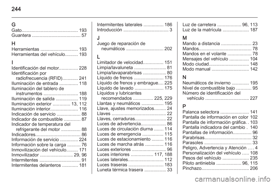 OPEL ADAM 2015.5 Manual de Instrucciones (in Spanish) 244
GGato ............................................ 193
Guantera ...................................... 57
H Herramientas ............................. 193
Herramientas del vehículo ..........193 OPEL ADAM 2015.5 Manual de Instrucciones (in Spanish) 244
GGato ............................................ 193
Guantera ...................................... 57
H Herramientas ............................. 193
Herramientas del vehículo ..........193