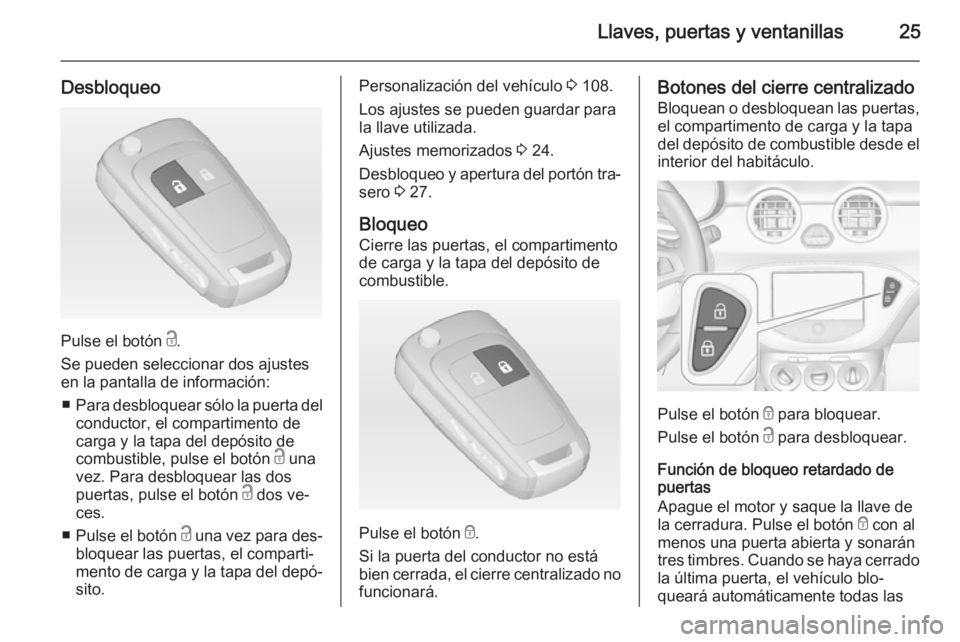 OPEL ADAM 2015.5 Manual de Instrucciones (in Spanish) Llaves, puertas y ventanillas25
Desbloqueo
Pulse el botón c.
Se pueden seleccionar dos ajustes
en la pantalla de información:
■ Para desbloquear sólo la puerta del
conductor, el compartimento de
OPEL ADAM 2015.5 Manual de Instrucciones (in Spanish) Llaves, puertas y ventanillas25
Desbloqueo
Pulse el botón c.
Se pueden seleccionar dos ajustes
en la pantalla de información:
■ Para desbloquear sólo la puerta del
conductor, el compartimento de