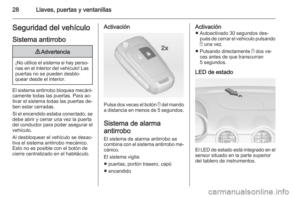 OPEL ADAM 2015.5 Manual de Instrucciones (in Spanish) 28Llaves, puertas y ventanillasSeguridad del vehículo
Sistema antirrobo9 Advertencia
¡No utilice el sistema si hay perso‐
nas en el interior del vehículo! Laspuertas no se pueden desblo‐
quear OPEL ADAM 2015.5 Manual de Instrucciones (in Spanish) 28Llaves, puertas y ventanillasSeguridad del vehículo
Sistema antirrobo9 Advertencia
¡No utilice el sistema si hay perso‐
nas en el interior del vehículo! Laspuertas no se pueden desblo‐
quear