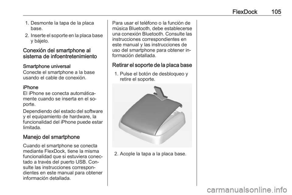 OPEL ADAM 2016 Manual de infoentretenimiento (in Spanish) FlexDock1051. Desmonte la tapa de la placabase.
2. Inserte el soporte en la placa base
y bájelo.
Conexión del smartphone al
sistema de infoentretenimiento
Smartphone universal
Conecte el smartphone OPEL ADAM 2016 Manual de infoentretenimiento (in Spanish) FlexDock1051. Desmonte la tapa de la placabase.
2. Inserte el soporte en la placa base
y bájelo.
Conexión del smartphone al
sistema de infoentretenimiento
Smartphone universal
Conecte el smartphone
